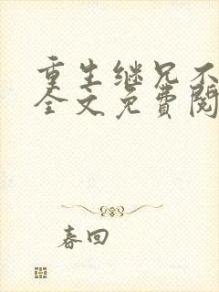 重生继兄不好惹全文免费阅读