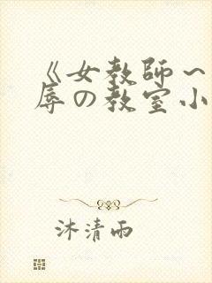 《女教师～被淫辱の教室小说