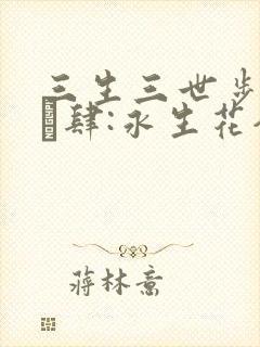 三生三世步生莲·肆:永生花全文阅读全文