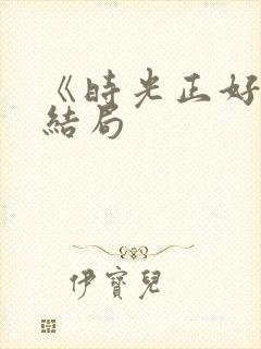 《时光正好》大结局