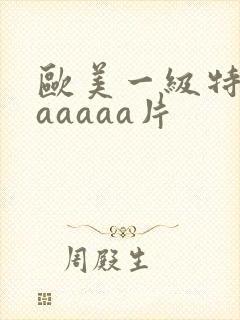 欧美一级特黄aaaaaa片