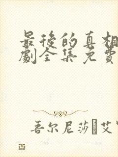 最后的真相电视剧全集免费观看完整版封面