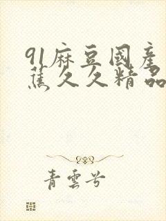 91麻豆国产香蕉久久精品