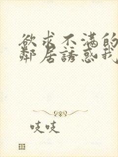 欲求不满的日本邻居诱惑我中出