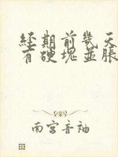 经期前几天乳房有硬块并胀痛是怎么回事