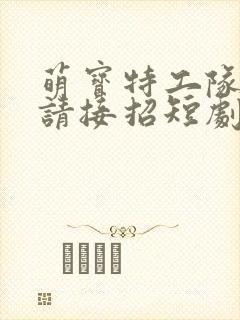 萌宝特工队爹地请接招短剧封面