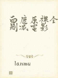 白鹿原裸全乳无删减电影