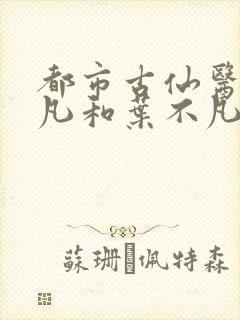 都市古仙医叶不凡和叶不凡