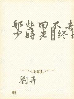 那些回不去的年少时光·终场