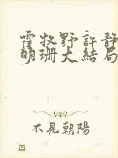 霍牧野许静初时明珊大结局是什么