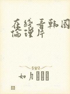 在线看韩国三级伦理片