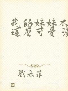 我的妹妹不可能这么可爱 漫画