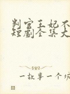 判官王妃不好惹短剧全集大结局