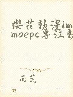 樱花动漫imomoepc专注动漫的门户网站