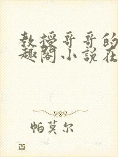 教授哥哥的狗笔趣阁小说在线阅读