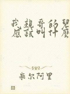 我亲哥的儿子我应该叫什么