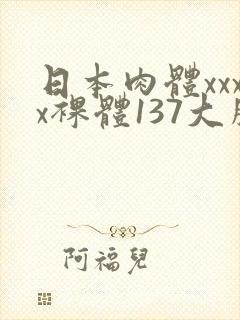 日本肉体xxxx裸体137大胆