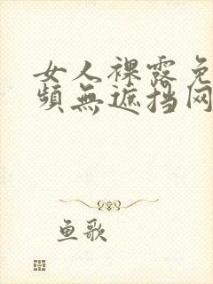 女人裸露免费视频无遮挡网站大全