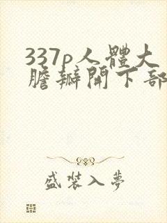337p人体大胆瓣开下部