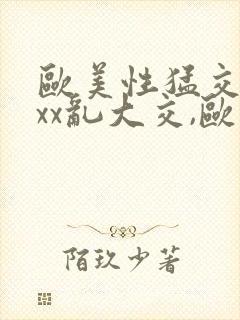 欧美性猛交xxxx乱大交,欧美性猛交xxxx...