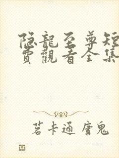 隐龙至尊短剧免费观看全集高清封面