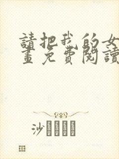 请把我的女友漫画免费阅读下拉式