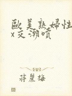 欧美熟妇性xxx交潮喷