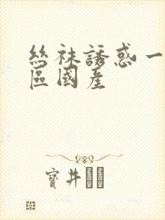 丝袜诱惑一区二区国产