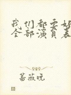 我们都要好好的全部演员表