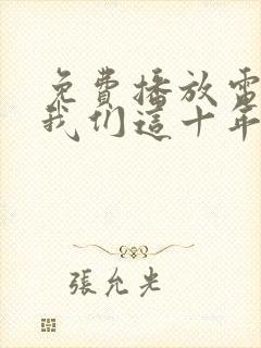 免费播放电视剧我们这十年