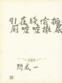 91在线偷拍女厕嘘嘘撒尿