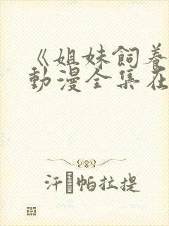 《姐妹饲养员》动漫全集在线观看