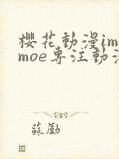 樱花动漫imomoe专注动漫的门户网站封面