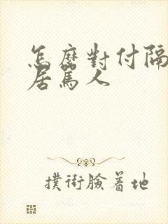 怎么对付隔壁邻居骂人