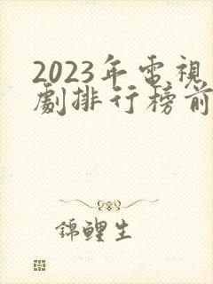 2023年电视剧排行榜前十名封面