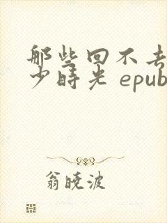 那些回不去的年少时光 epub