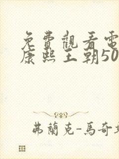 免费观看电视剧康熙王朝50集版