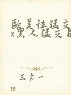 欧美性猛交xxx黑人猛交日韩