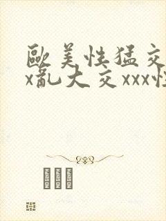 欧美性猛交xxx乱大交xxx性爽