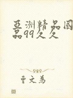 亚洲精品国产精品99久久