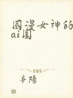 国漫女神的性淫ai图