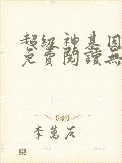 超级神基因小说免费阅读无弹窗