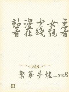 动漫少女免费观看在线观看高清