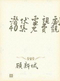 潜伏电视剧全集40集免费观看谍战迷