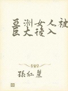 亚洲女人被黑人巨大后入