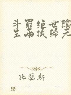 斗罗绝世阴阳双生两仪归元免费阅读