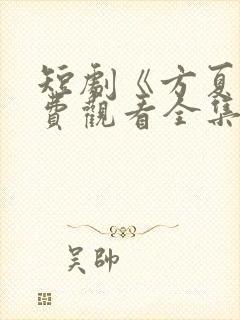 短剧《方夏》免费观看全集高清