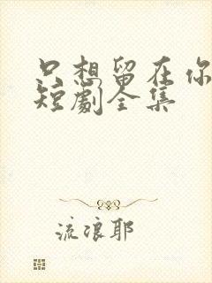 只想留在你身边短剧全集封面