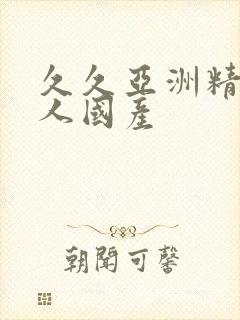 久久亚洲精品成人国产