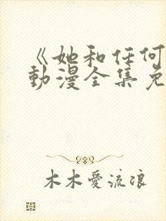 《她和任何人》动漫全集免费观看